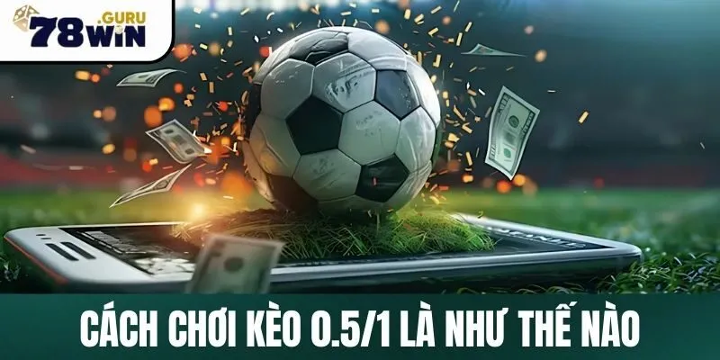 Giải thích về kèo 0.5/1 là như thế nào trong bóng đá