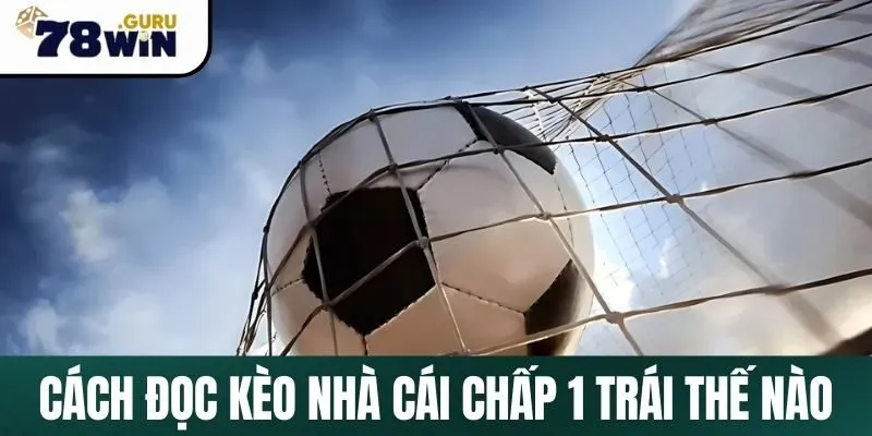 Cách đọc kèo nhà cái chấp 1 trái chuẩn